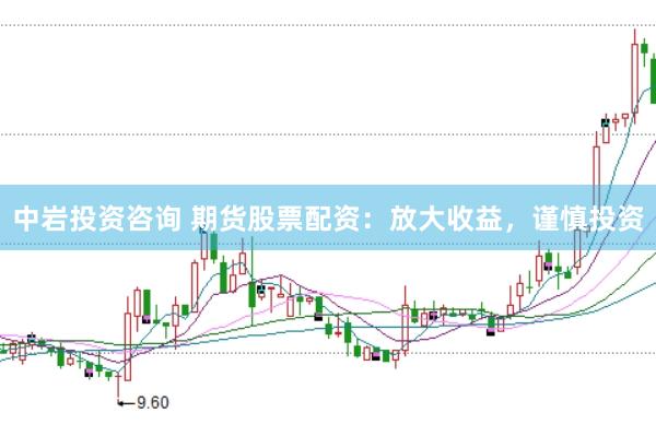 中岩投资咨询 期货股票配资：放大收益，谨慎投资