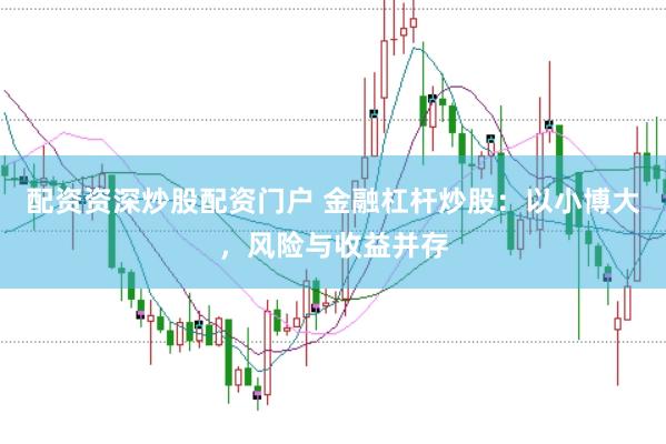 配资资深炒股配资门户 金融杠杆炒股：以小博大，风险与收益并存