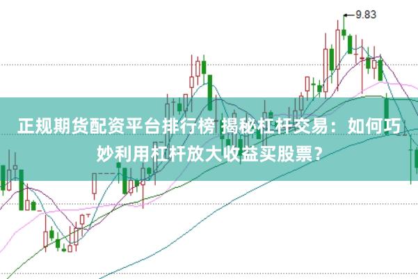 正规期货配资平台排行榜 揭秘杠杆交易：如何巧妙利用杠杆放大收益买股票？