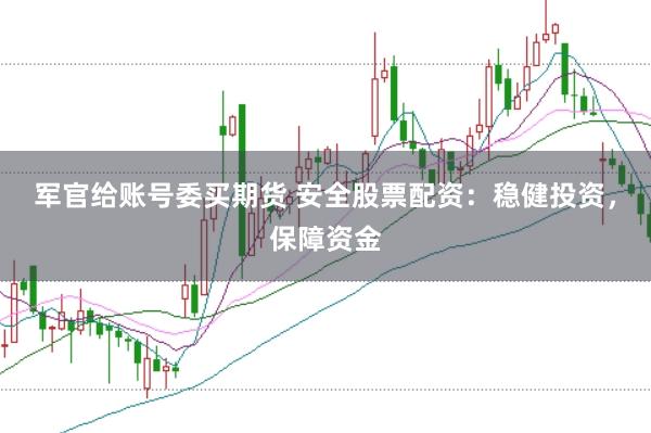 军官给账号委买期货 安全股票配资：稳健投资，保障资金