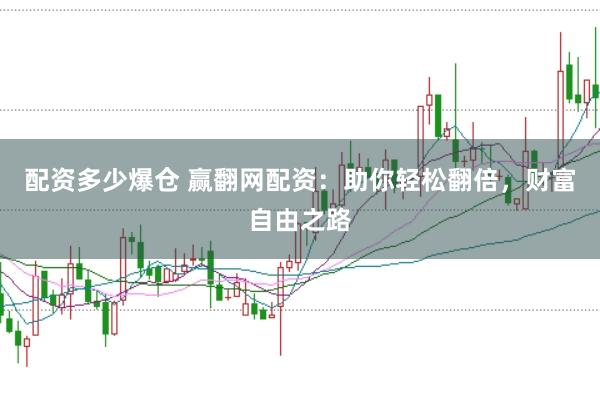 配资多少爆仓 赢翻网配资：助你轻松翻倍，财富自由之路