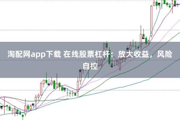 淘配网app下载 在线股票杠杆：放大收益，风险自控
