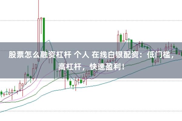 股票怎么融资杠杆 个人 在线白银配资：低门槛，高杠杆，快速盈利！