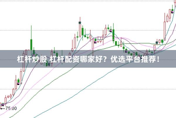 杠杆炒股 杠杆配资哪家好？优选平台推荐！