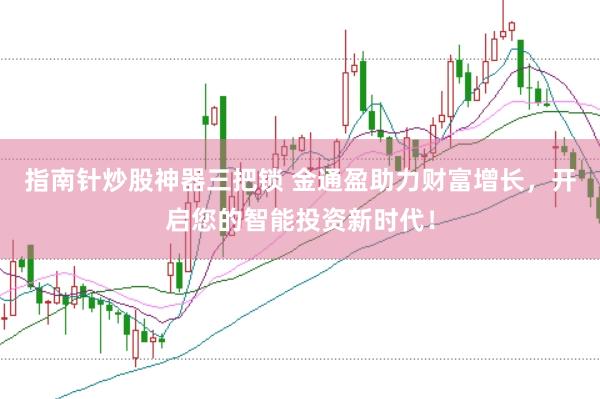 指南针炒股神器三把锁 金通盈助力财富增长，开启您的智能投资新时代！