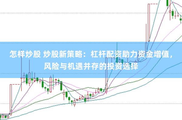 怎样炒股 炒股新策略：杠杆配资助力资金增值，风险与机遇并存的投资选择