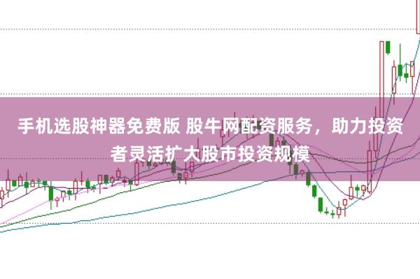 手机选股神器免费版 股牛网配资服务，助力投资者灵活扩大股市投资规模