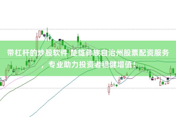 带杠杆的炒股软件 楚雄彝族自治州股票配资服务，专业助力投资者稳健增值！