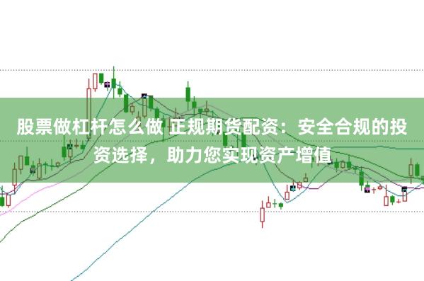 股票做杠杆怎么做 正规期货配资：安全合规的投资选择，助力您实现资产增值
