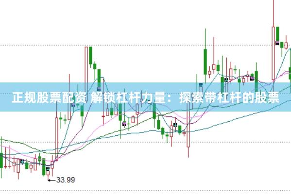 正规股票配资 解锁杠杆力量：探索带杠杆的股票