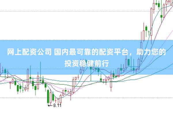 网上配资公司 国内最可靠的配资平台，助力您的投资稳健前行