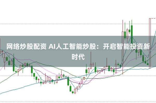 网络炒股配资 AI人工智能炒股：开启智能投资新时代