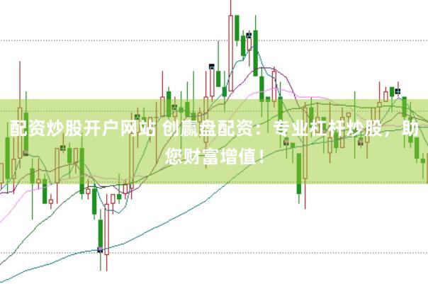 配资炒股开户网站 创赢盘配资：专业杠杆炒股，助您财富增值！