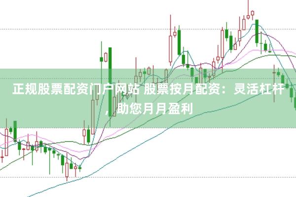 正规股票配资门户网站 股票按月配资：灵活杠杆，助您月月盈利