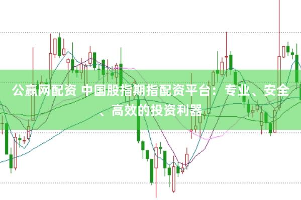公赢网配资 中国股指期指配资平台：专业、安全、高效的投资利器
