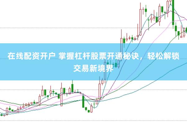 在线配资开户 掌握杠杆股票开通秘诀，轻松解锁交易新境界