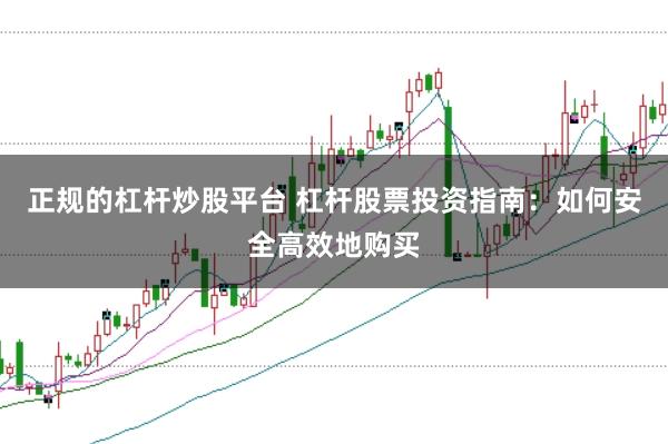 正规的杠杆炒股平台 杠杆股票投资指南：如何安全高效地购买