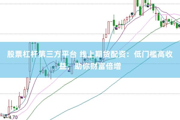 股票杠杆第三方平台 线上期货配资：低门槛高收益，助你财富倍增