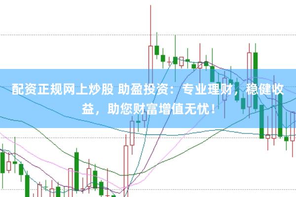 配资正规网上炒股 助盈投资：专业理财，稳健收益，助您财富增值无忧！