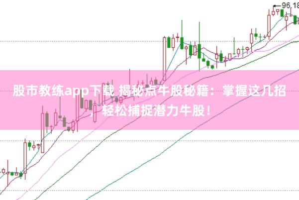 股市教练app下载 揭秘点牛股秘籍：掌握这几招，轻松捕捉潜力牛股！