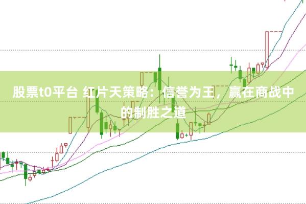 股票t0平台 红片天策略：信誉为王，赢在商战中的制胜之道