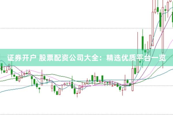 证券开户 股票配资公司大全：精选优质平台一览