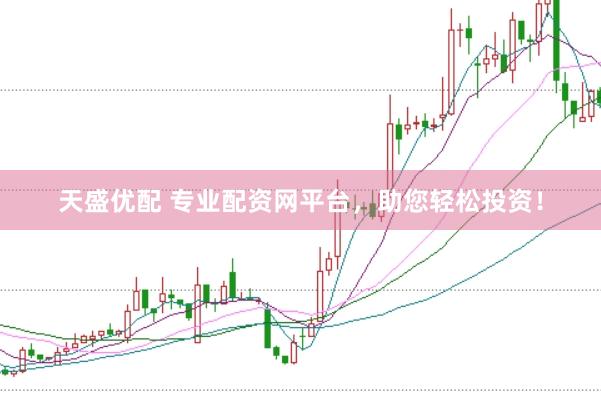 天盛优配 专业配资网平台，助您轻松投资！