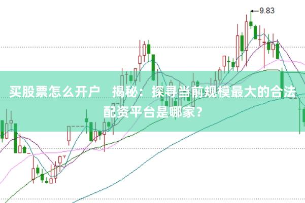 买股票怎么开户   揭秘：探寻当前规模最大的合法配资平台是哪家？