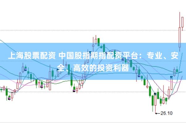 上海股票配资 中国股指期指配资平台：专业、安全、高效的投资利器