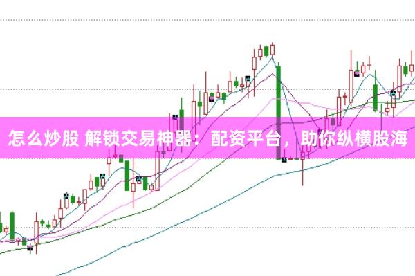 怎么炒股 解锁交易神器：配资平台，助你纵横股海