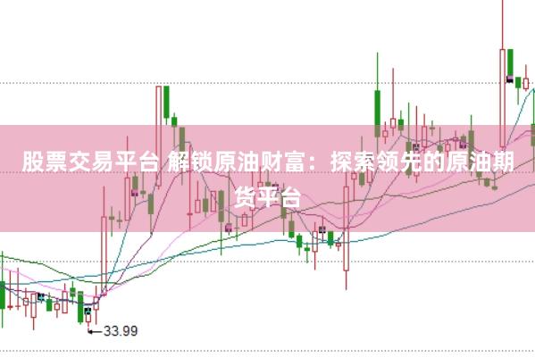 股票交易平台 解锁原油财富：探索领先的原油期货平台