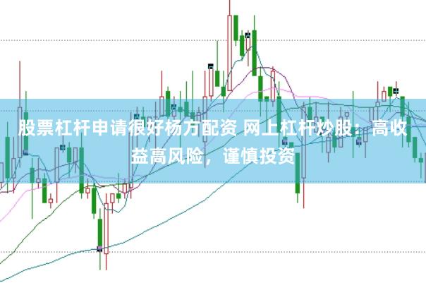股票杠杆申请很好杨方配资 网上杠杆炒股：高收益高风险，谨慎投资