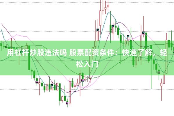 用杠杆炒股违法吗 股票配资条件：快速了解，轻松入门
