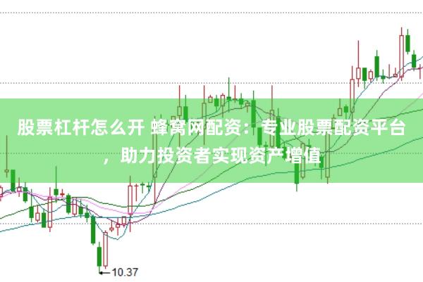 股票杠杆怎么开 蜂窝网配资：专业股票配资平台，助力投资者实现资产增值