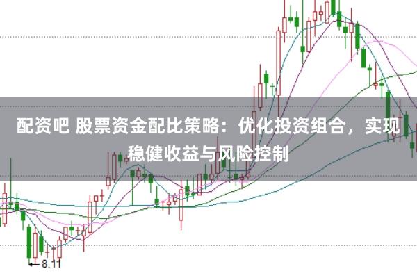 配资吧 股票资金配比策略：优化投资组合，实现稳健收益与风险控制