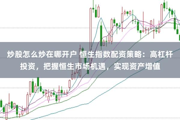 炒股怎么炒在哪开户 恒生指数配资策略：高杠杆投资，把握恒生市场机遇，实现资产增值