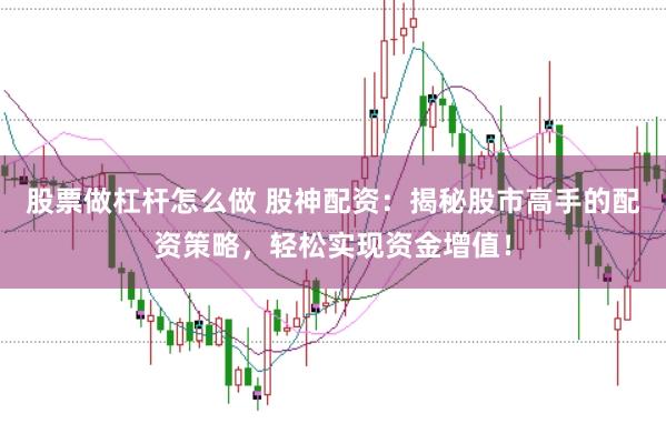 股票做杠杆怎么做 股神配资：揭秘股市高手的配资策略，轻松实现资金增值！