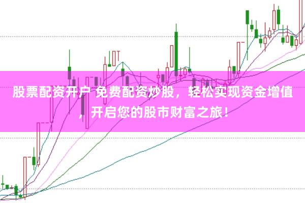 股票配资开户 免费配资炒股，轻松实现资金增值，开启您的股市财富之旅！