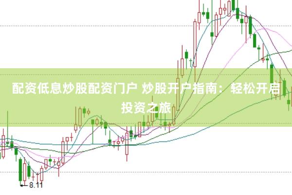 配资低息炒股配资门户 炒股开户指南：轻松开启投资之旅