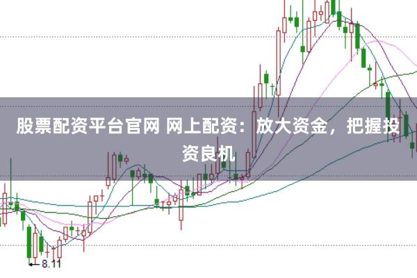 股票配资平台官网 网上配资：放大资金，把握投资良机