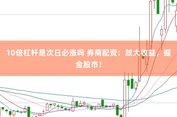 10倍杠杆是次日必涨吗 券商配资：放大收益，掘金股市！
