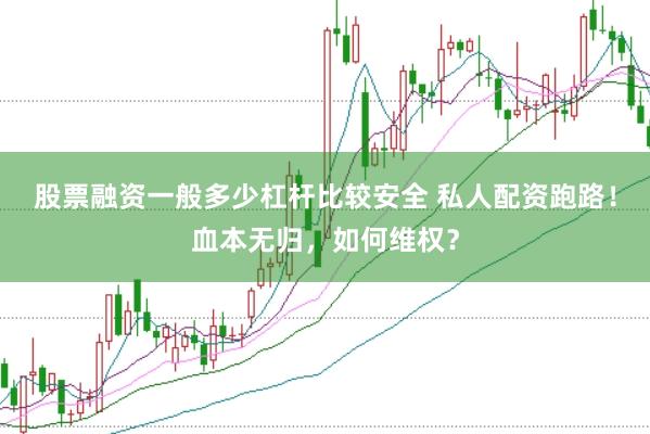 股票融资一般多少杠杆比较安全 私人配资跑路！血本无归，如何维权？