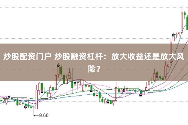 炒股配资门户 炒股融资杠杆：放大收益还是放大风险？