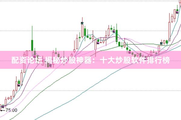 配资论坛 揭秘炒股神器：十大炒股软件排行榜