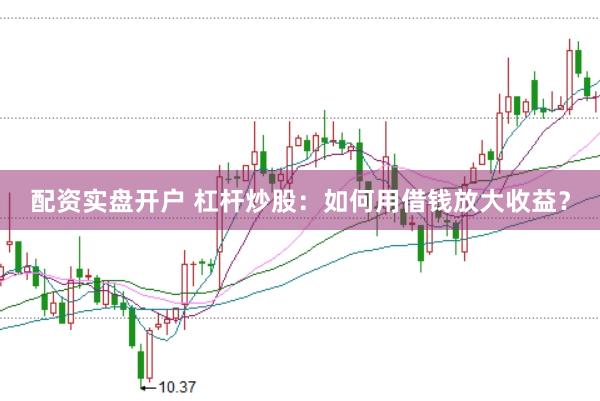 配资实盘开户 杠杆炒股：如何用借钱放大收益？