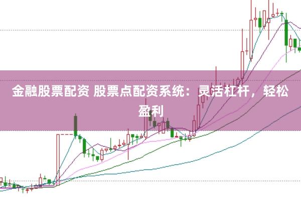 金融股票配资 股票点配资系统：灵活杠杆，轻松盈利