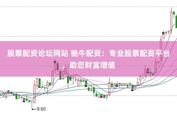 股票配资论坛网站 驰牛配资：专业股票配资平台，助您财富增值