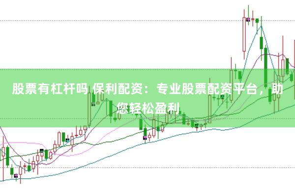 股票有杠杆吗 保利配资：专业股票配资平台，助您轻松盈利