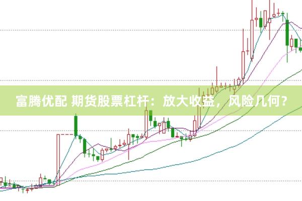 富腾优配 期货股票杠杆：放大收益，风险几何？