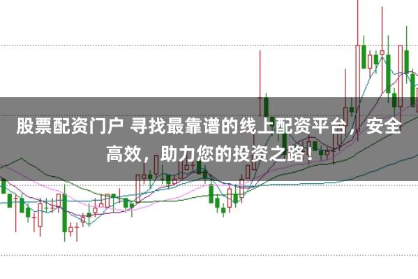股票配资门户 寻找最靠谱的线上配资平台，安全高效，助力您的投资之路！